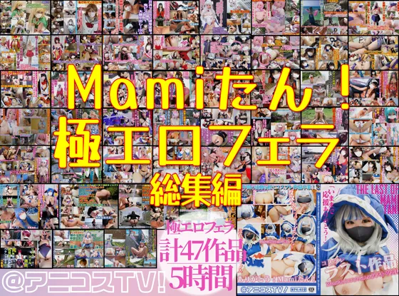 【47作品5時間】Mamiたん！極エロフェラ総集編【未配信ラスト作品フェラも】