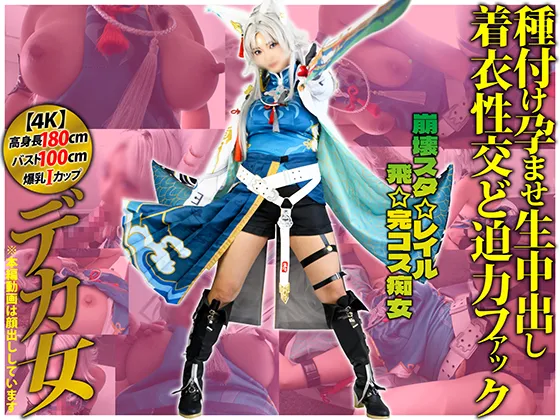 【4K】上空180cmデカ乳Iカップ98cmデカ女コスプレイヤー【崩壊スタ☆レイル☆飛☆完コス痴女】「あたしの発情まんこ5秒も耐えられるん？」種付け孕ませ生中出し着衣性交ど迫力ファック【叡智】