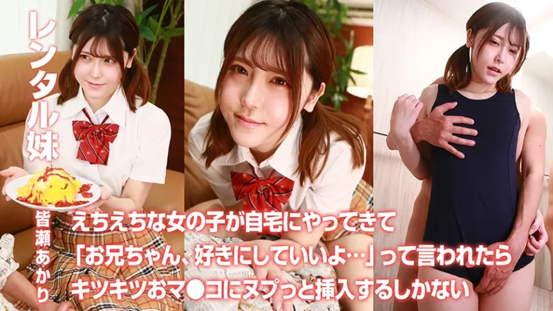 レンタル妹・皆瀬あかり～えちえちな女の子が自宅にやってきて「お兄ちゃん、好きにしていいよ…」って言われたらキツキツおマンコにヌプっと挿入するしかない